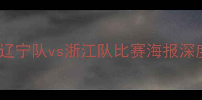 图片 中超焦点战：辽宁队vs浙江队比赛海报深度与赛事前瞻2