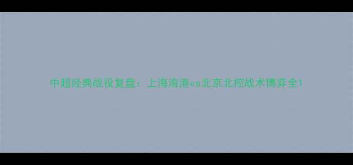 图片 中超经典战役复盘：上海海港vs北京北控战术博弈全1