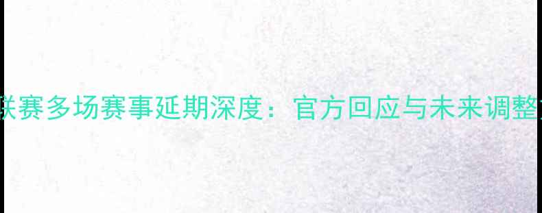 图片 中超联赛多场赛事延期深度：官方回应与未来调整方案2