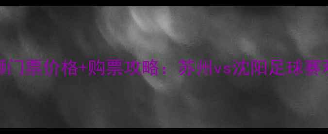 图片 中超苏州东吴vs沈阳海狮门票价格+购票攻略：苏州vs沈阳足球赛观赛指南（附官方渠道）