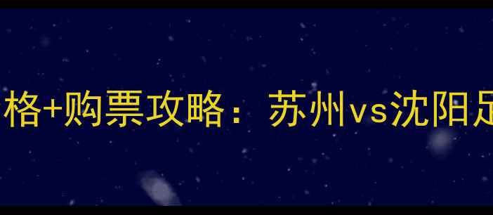 图片 中超苏州东吴vs沈阳海狮门票价格+购票攻略：苏州vs沈阳足球赛观赛指南（附官方渠道）1