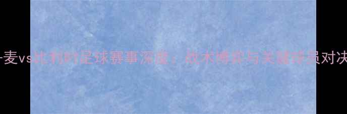 图片 丹麦vs比利时足球赛事深度：战术博弈与关键球员对决1