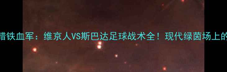 图片 主北欧狂战士VS古希腊铁血军：维京人VS斯巴达足球战术全！现代绿茵场上的千年对决如何上演？