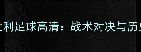 图片 乌克兰vs意大利足球高清：战术对决与历史恩怨全回顾