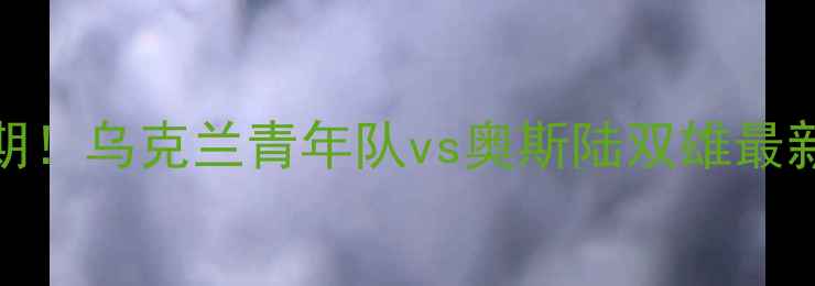 图片 乌青vs奥斯延期！乌克兰青年队vs奥斯陆双雄最新赛程调整全🔥