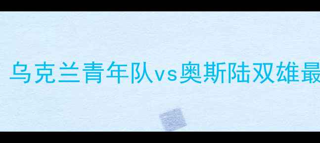 图片 乌青vs奥斯延期！乌克兰青年队vs奥斯陆双雄最新赛程调整全🔥2