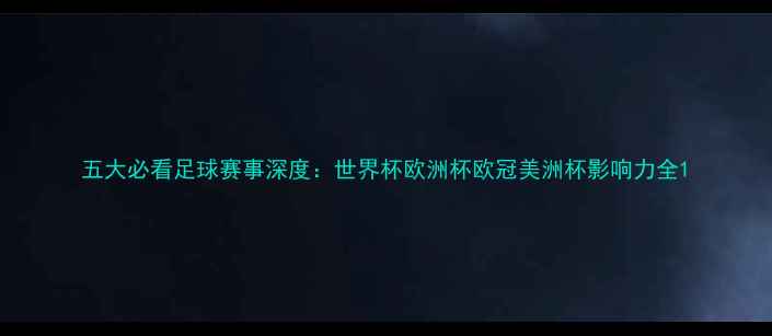 图片 五大必看足球赛事深度：世界杯欧洲杯欧冠美洲杯影响力全1