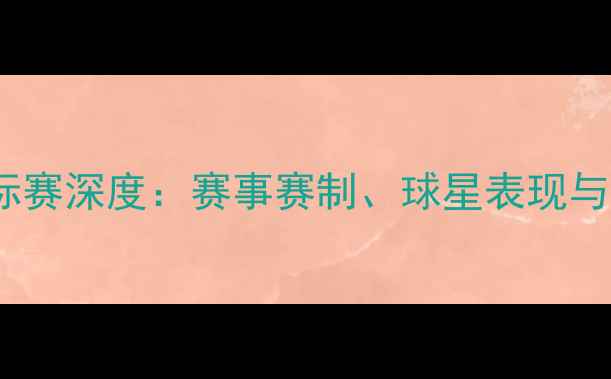 图片 亚洲足球锦标赛深度：赛事赛制、球星表现与商业价值全2