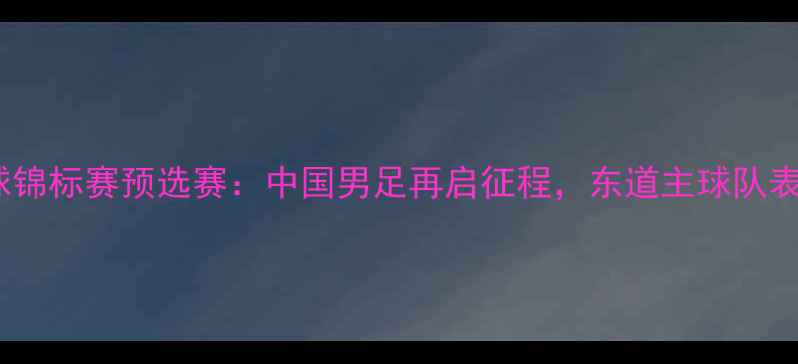 图片 亚洲足球锦标赛预选赛：中国男足再启征程，东道主球队表现亮眼2