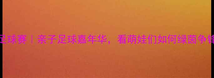 图片 京津冀少儿足球赛｜亲子足球嘉年华，看萌娃们如何绿茵争锋！🏃♂️⚽