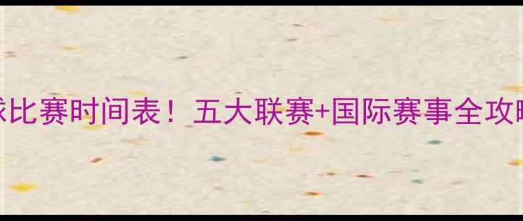 图片 今天足球比赛时间表！五大联赛+国际赛事全攻略🔥⚽️