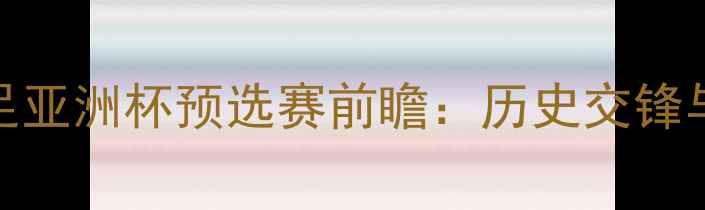 图片 伊朗vs中国男足亚洲杯预选赛前瞻：历史交锋与战术对决深度