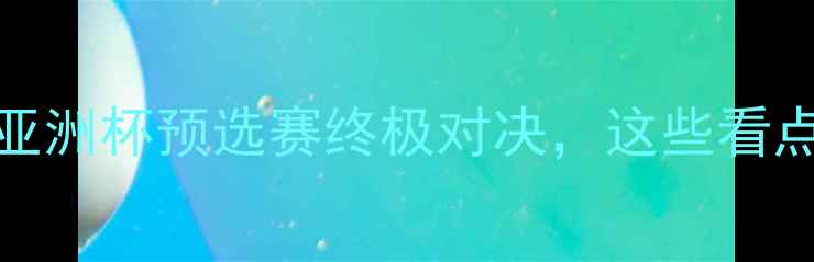 图片 伊朗vs中国足球：亚洲杯预选赛终极对决，这些看点你绝对不能错过！