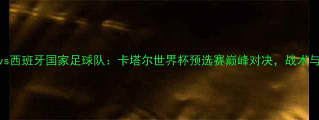 图片 伊朗男足vs西班牙国家足球队：卡塔尔世界杯预选赛巅峰对决，战术与历史交锋
