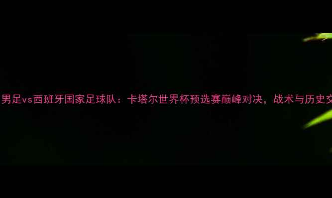 图片 伊朗男足vs西班牙国家足球队：卡塔尔世界杯预选赛巅峰对决，战术与历史交锋2