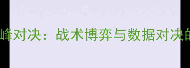 图片 体育深度巴恩斯VS布拉德巅峰对决：战术博弈与数据对决的足球盛宴（附高清战报）1