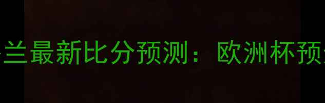 图片 保加利亚vs英格兰最新比分预测：欧洲杯预选赛焦点战深度