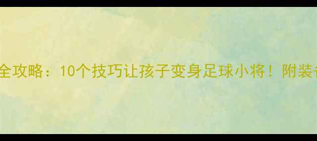 图片 保定少儿足球赛全攻略：10个技巧让孩子变身足球小将！附装备清单&训练秘籍