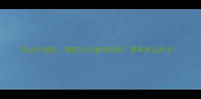 图片 信达VS湖南：绿茵对决谁将问鼎？赛季焦点战全！