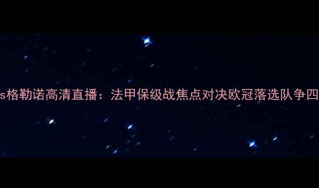 图片 克莱蒙特vs格勒诺高清直播：法甲保级战焦点对决欧冠落选队争四关键战役2