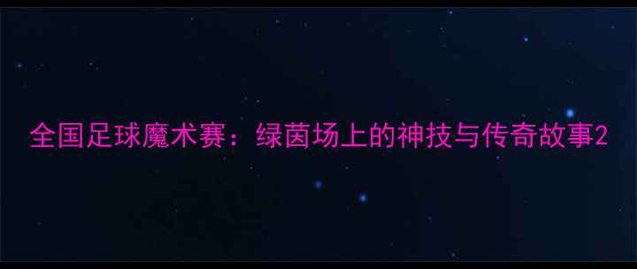 图片 全国足球魔术赛：绿茵场上的神技与传奇故事2