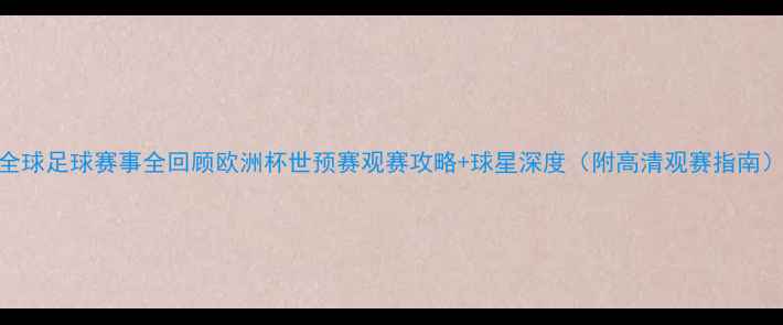 图片 全球足球赛事全回顾欧洲杯世预赛观赛攻略+球星深度（附高清观赛指南）