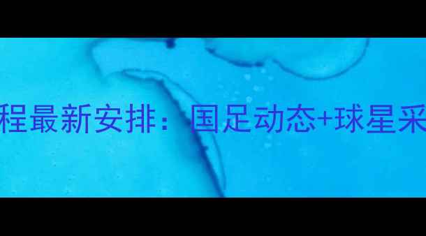 图片 全运会足球赛程最新安排：国足动态+球星采访+赛程亮点2