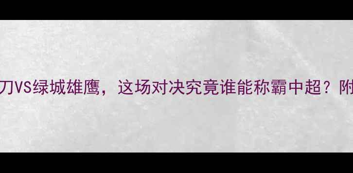 图片 八一vs浙江前瞻：中国军刀VS绿城雄鹰，这场对决究竟谁能称霸中超？附购票攻略+赛事看点全！1