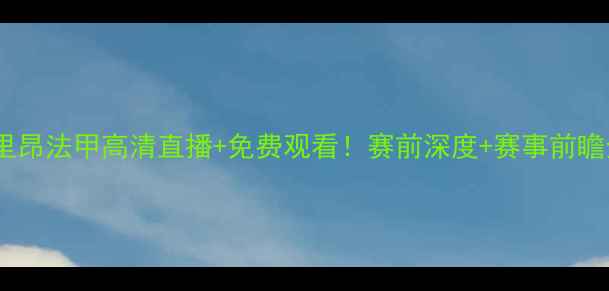 图片 兰斯vs里昂法甲高清直播+免费观看！赛前深度+赛事前瞻全攻略1