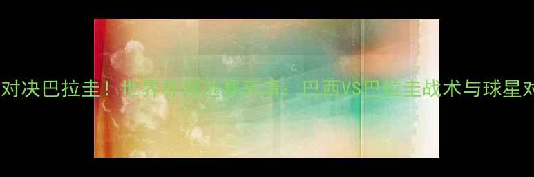 图片 内马尔终极对决巴拉圭！世界杯预选赛高清：巴西VS巴拉圭战术与球星对决全纪录2