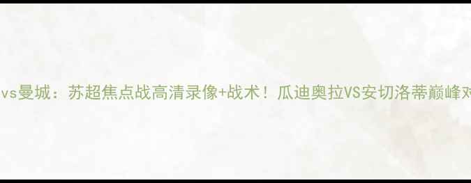 图片 凯尔特人vs曼城：苏超焦点战高清录像+战术！瓜迪奥拉VS安切洛蒂巅峰对决🔥⚽2