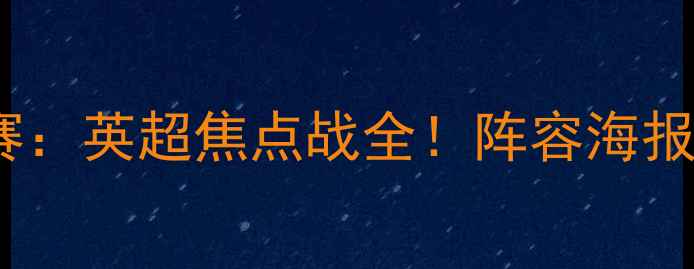 图片 切尔西vs曼城夏季联赛：英超焦点战全！阵容海报+赛事看点+观赛指南1