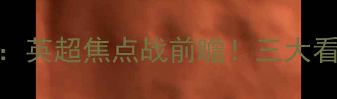 图片 切尔西vs特马卡比：英超焦点战前瞻！三大看点+深度+观赛指南