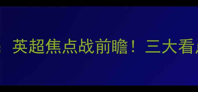 图片 切尔西vs特马卡比：英超焦点战前瞻！三大看点+深度+观赛指南1