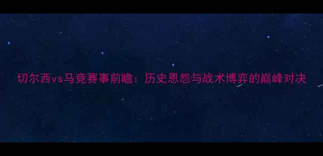 图片 切尔西vs马竞赛事前瞻：历史恩怨与战术博弈的巅峰对决