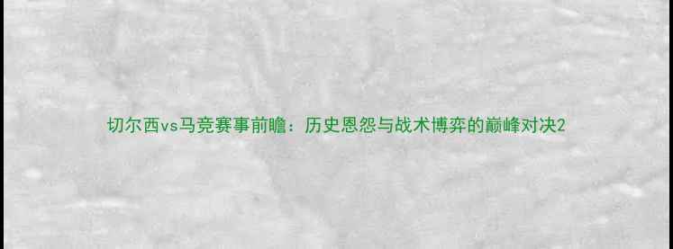 图片 切尔西vs马竞赛事前瞻：历史恩怨与战术博弈的巅峰对决2