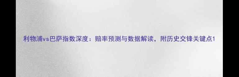 图片 利物浦vs巴萨指数深度：赔率预测与数据解读，附历史交锋关键点1