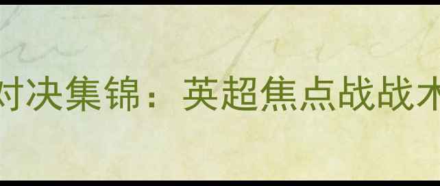 图片 利物浦vs曼城巅峰对决集锦：英超焦点战战术与经典瞬间全回顾