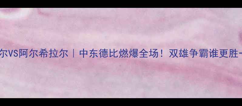 图片 利雅得希拉尔VS阿尔希拉尔｜中东德比燃爆全场！双雄争霸谁更胜一筹？💥🔥2