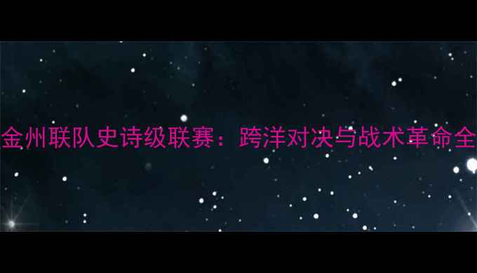 图片 加州金州联队史诗级联赛：跨洋对决与战术革命全记录