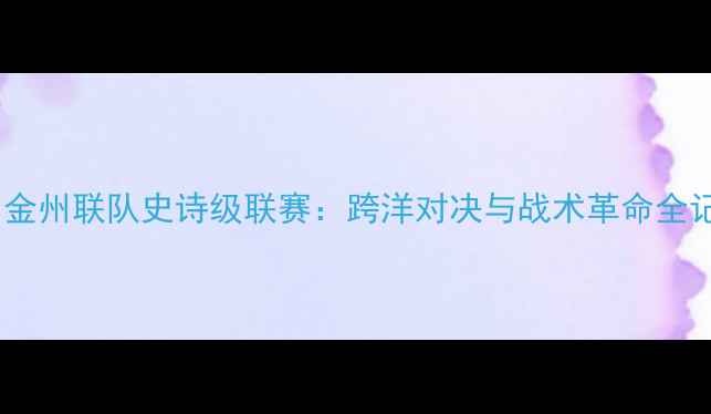 图片 加州金州联队史诗级联赛：跨洋对决与战术革命全记录2