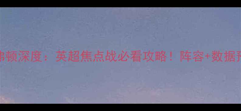 图片 加的夫城vs埃弗顿深度：英超焦点战必看攻略！阵容+数据预测+观赛指南1