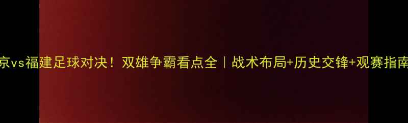 图片 北京vs福建足球对决！双雄争霸看点全｜战术布局+历史交锋+观赛指南🔥