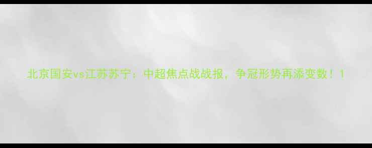 图片 北京国安vs江苏苏宁：中超焦点战战报，争冠形势再添变数！1