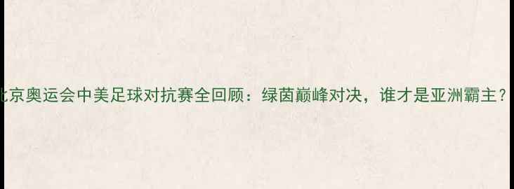 图片 北京奥运会中美足球对抗赛全回顾：绿茵巅峰对决，谁才是亚洲霸主？2