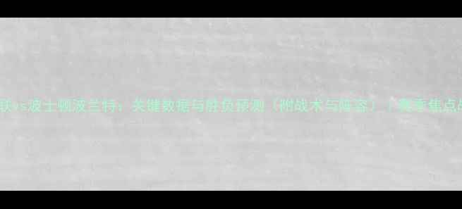 图片 华盛顿联vs波士顿波兰特：关键数据与胜负预测（附战术与阵容）｜赛季焦点战前瞻1