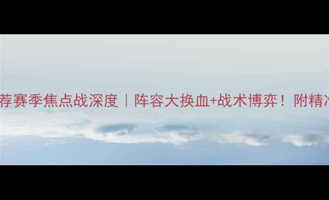 图片 南特vs雷恩推荐赛季焦点战深度｜阵容大换血+战术博弈！附精准投注指南🔥1