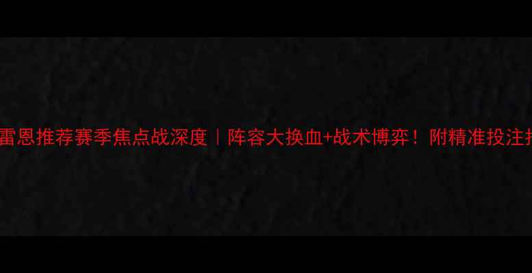 图片 南特vs雷恩推荐赛季焦点战深度｜阵容大换血+战术博弈！附精准投注指南🔥2