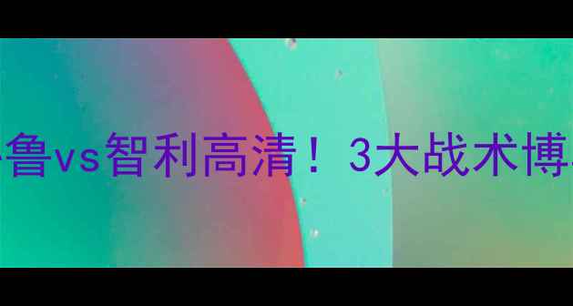 图片 南美世预赛焦点战：秘鲁vs智利高清！3大战术博弈+历史恩怨再掀高潮2