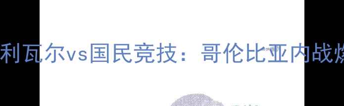 图片 南美解放者杯巅峰对决！玻利瓦尔vs国民竞技：哥伦比亚内战燃爆全场，谁将问鼎冠军？2